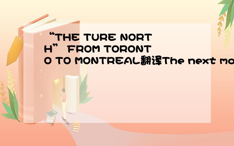 “THE TURE NORTH” FROM TORONTO TO MONTREAL翻译The next morning the bushes and maple trees outside their windows were red, gold and orange, and there was frost on the ground, confirming that fall had arrive