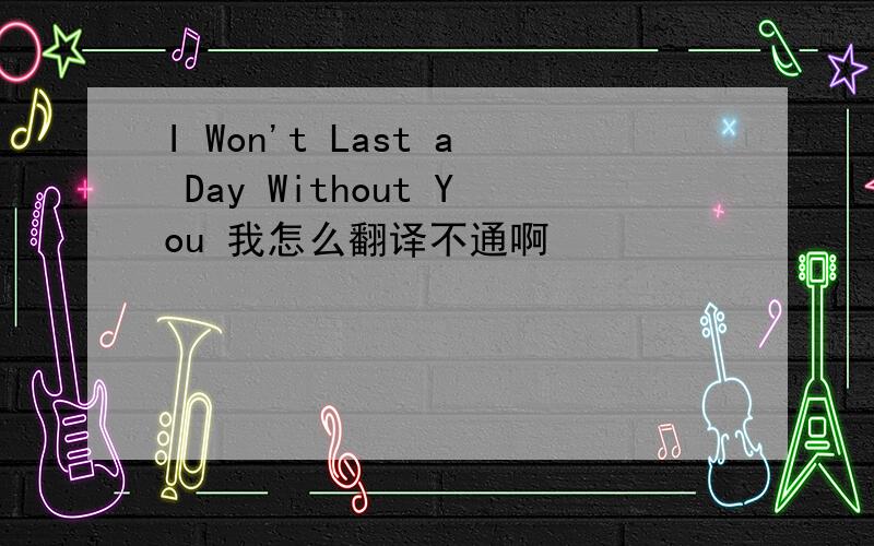 I Won't Last a Day Without You 我怎么翻译不通啊