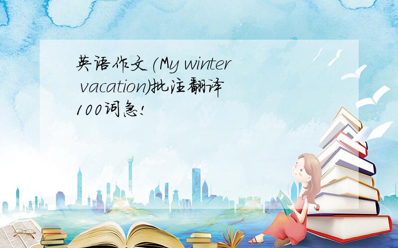 英语作文(My winter vacation)批注翻译100词急!