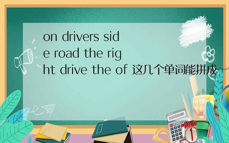 on drivers side road the right drive the of 这几个单词能拼成一个什么样的句子?最好把意思也写出来.
