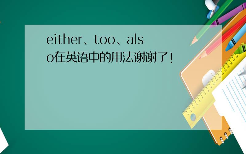 either、too、also在英语中的用法谢谢了!