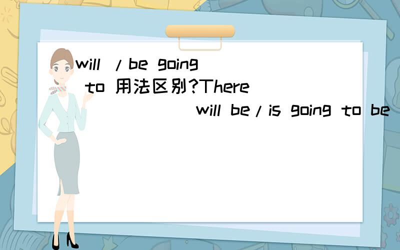 will /be going to 用法区别?There _____(will be/is going to be ) a meeting tomorrow.I think it _____(will/is going to )rain tomorrow.第二个老师讲的是用will,但是表示天气推测不是固定用is going to 到底是怎样啊?请具体细