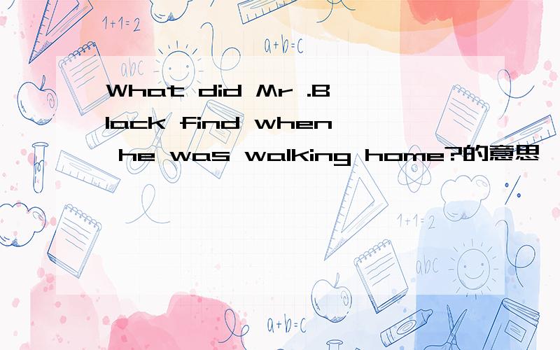 What did Mr .Black find when he was walking home?的意思