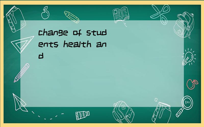 change of students health and