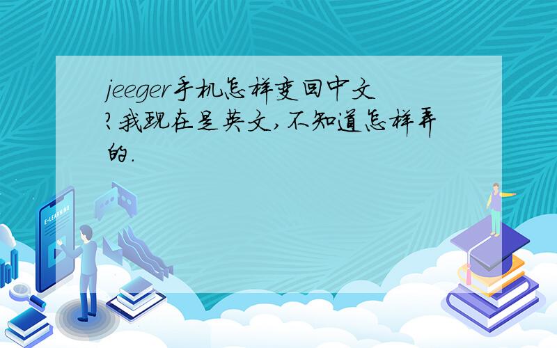 jeeger手机怎样变回中文?我现在是英文,不知道怎样弄的.