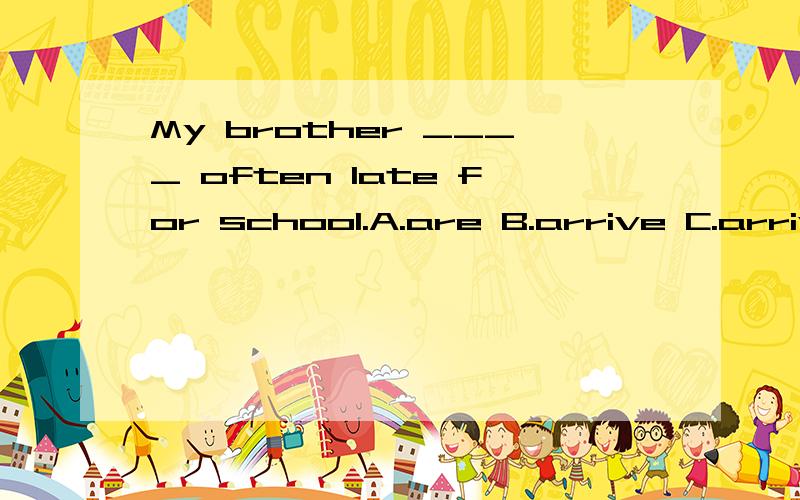 My brother ____ often late for school.A.are B.arrive C.arrives D.be的答案与解析急用