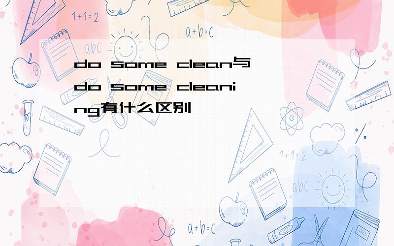 do some clean与do some cleaning有什么区别