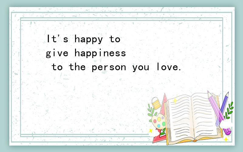 It's happy to give happiness to the person you love.