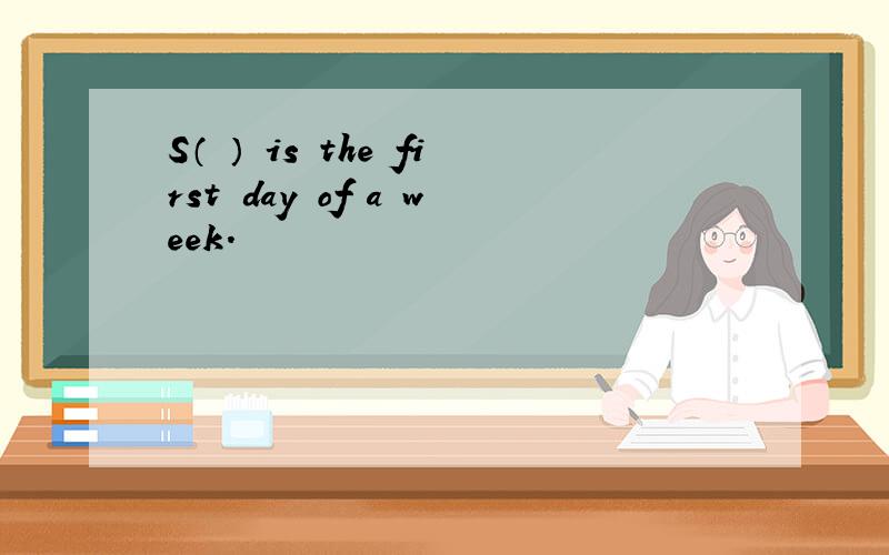 S（ ） is the first day of a week.