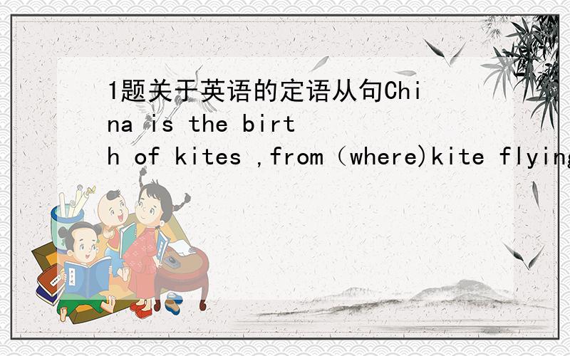1题关于英语的定语从句China is the birth of kites ,from（where)kite flying spreto Japan,Korea,Thinaland and India.这句中括号里为什么用了Where,而没有用which,可以用which么