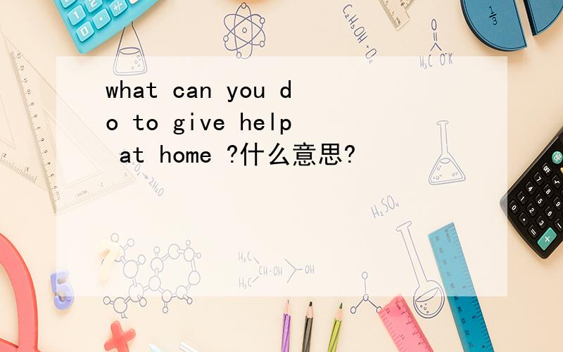 what can you do to give help at home ?什么意思?