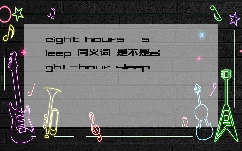 eight hours' sleep 同义词 是不是eight-hour sleep