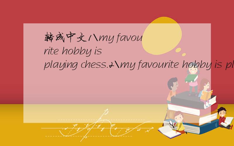 转成中文1\my favourite hobby is playing chess.2\my favourite hobby is playing chess.xiexie