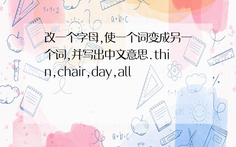 改一个字母,使一个词变成另一个词,并写出中文意思.thin,chair,day,all