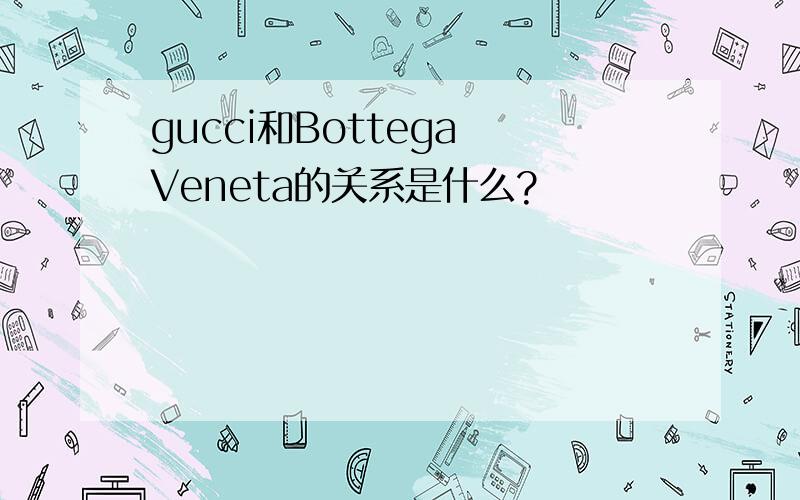 gucci和Bottega Veneta的关系是什么?
