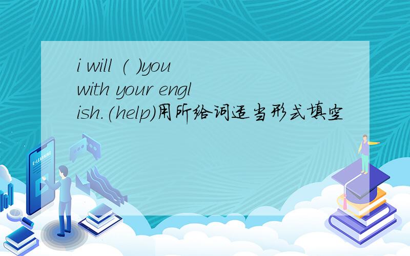 i will ( )you with your english.(help)用所给词适当形式填空
