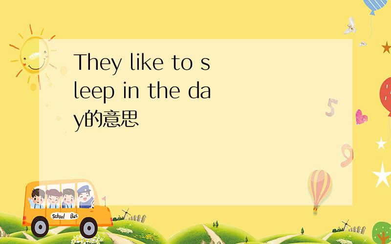 They like to sleep in the day的意思