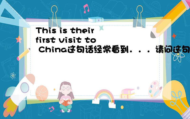 This is their first visit to China这句话经常看到．．．请问这句话中有什么习惯表达吗?