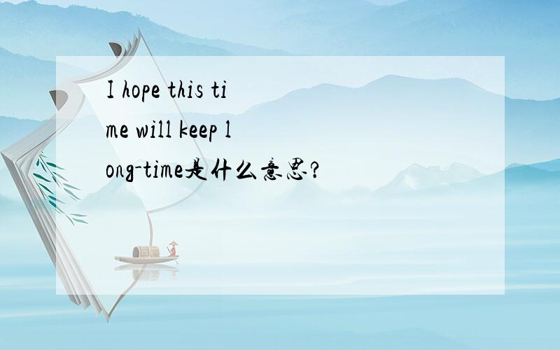 I hope this time will keep long-time是什么意思?