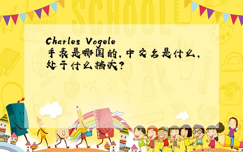 Charles Vogele手表是哪国的,中文名是什么,处于什么档次?