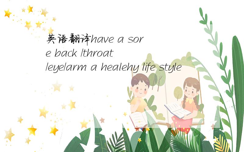 英语翻译have a sore back /throat/eye/arm a healehy life style