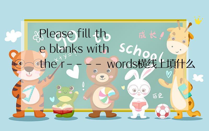 Please fill the blanks with the r---- words横线上填什么