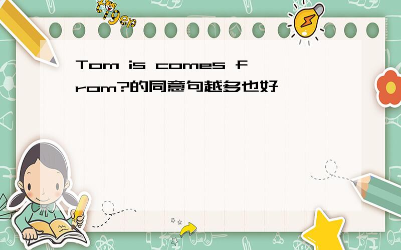 Tom is comes from?的同意句越多也好