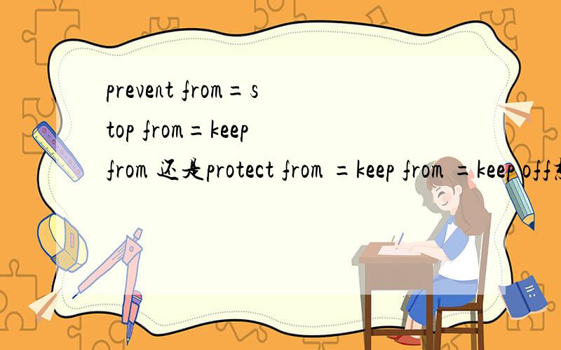 prevent from=stop from=keep from 还是protect from =keep from =keep off想知道到底哪个词等于KEEP FROM,望中学的老师指点迷津.