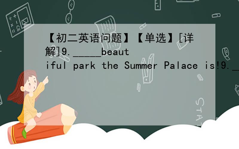 【初二英语问题】【单选】[详解]9._____beautiful park the Summer Palace is!9._____beautiful park the Summer Palace is!A.How B.How a C.What D.What a