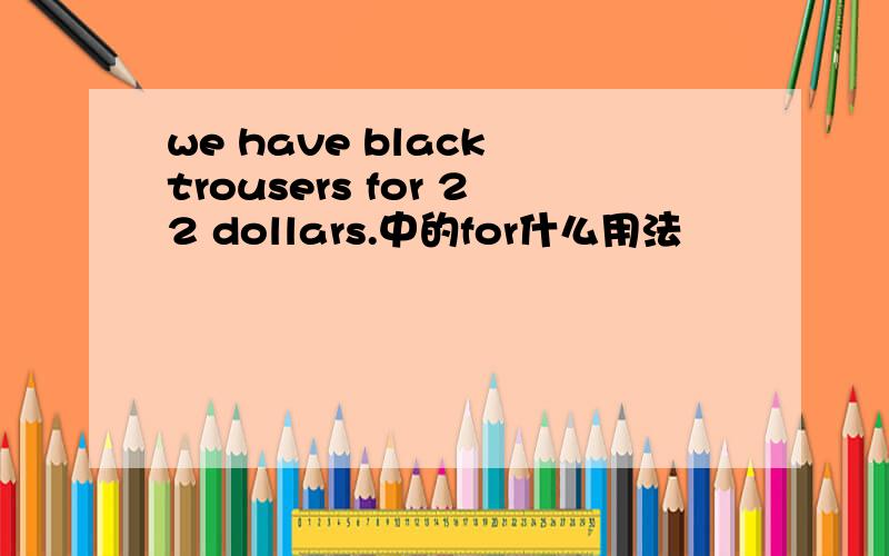 we have black trousers for 22 dollars.中的for什么用法