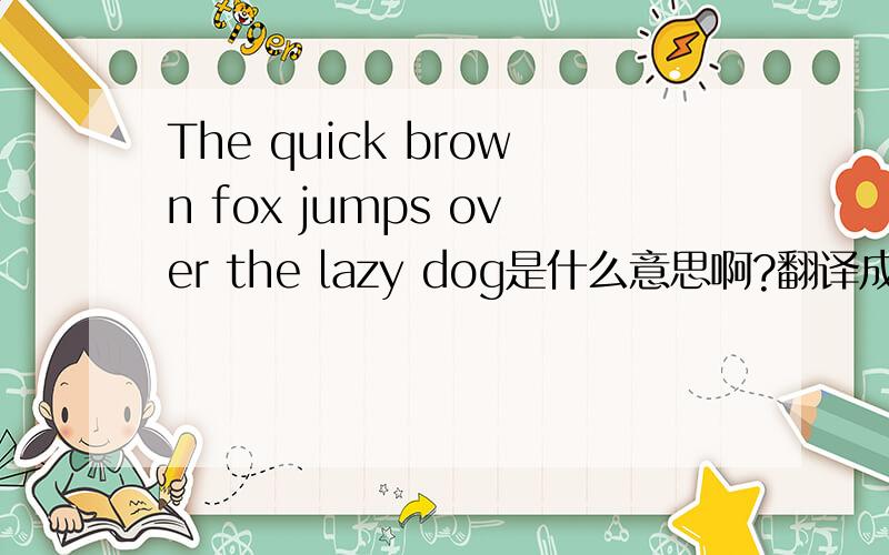 The quick brown fox jumps over the lazy dog是什么意思啊?翻译成中文是什么啊？