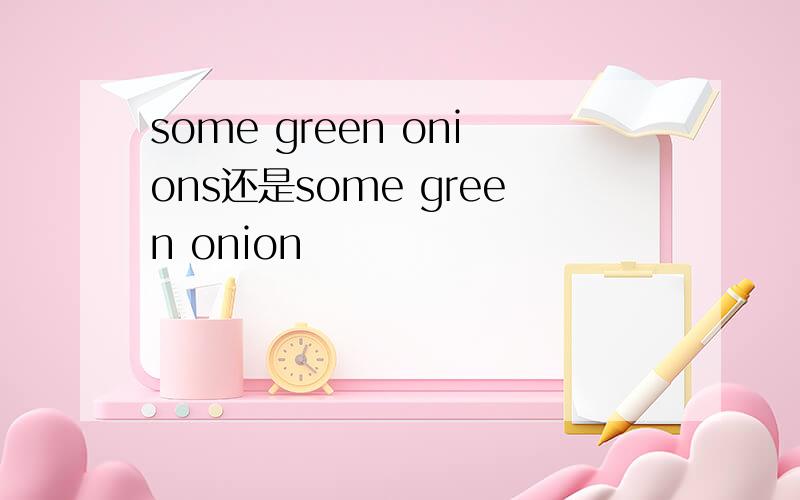 some green onions还是some green onion