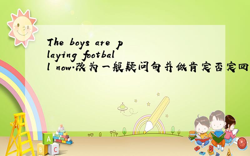The boys are playing football now.改为一般疑问句并做肯定否定回答