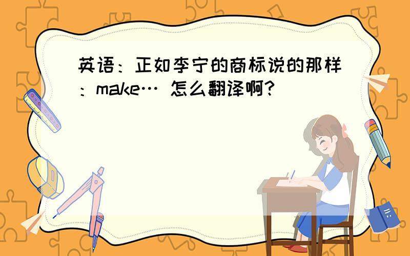 英语：正如李宁的商标说的那样：make… 怎么翻译啊?