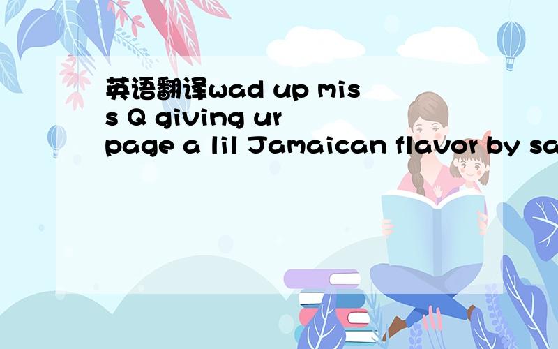 英语翻译wad up miss Q giving ur page a lil Jamaican flavor by saying hi n wats gud