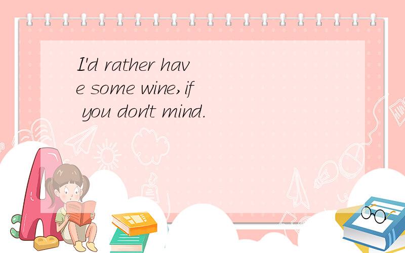 I'd rather have some wine,if you don't mind.