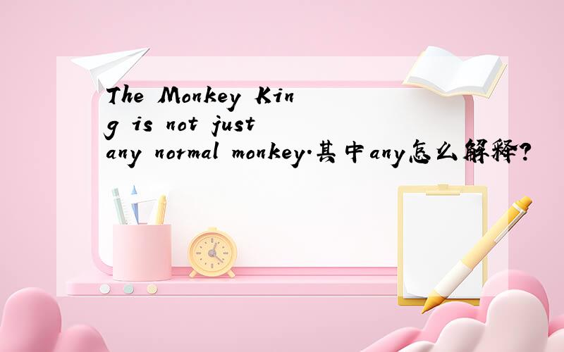 The Monkey King is not just any normal monkey.其中any怎么解释?
