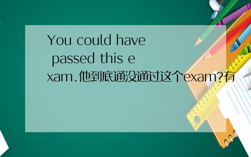 You could have passed this exam.他到底通没通过这个exam?有