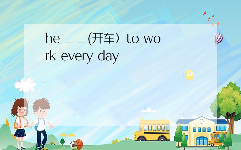 he __(开车）to work every day
