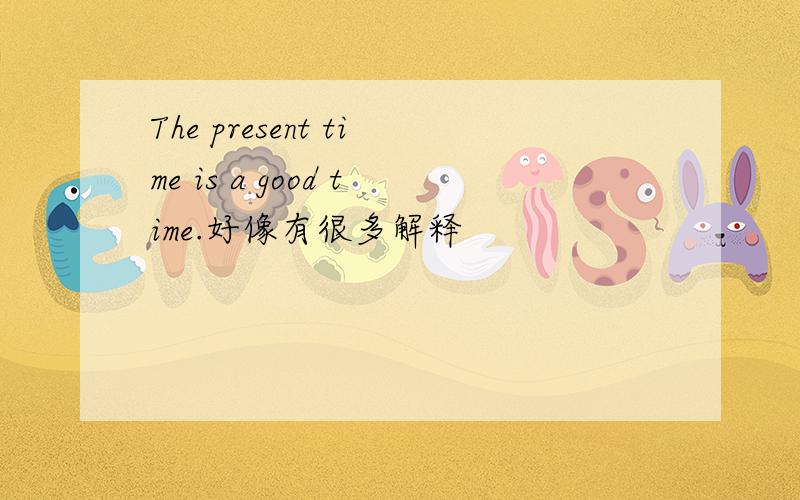 The present time is a good time.好像有很多解释