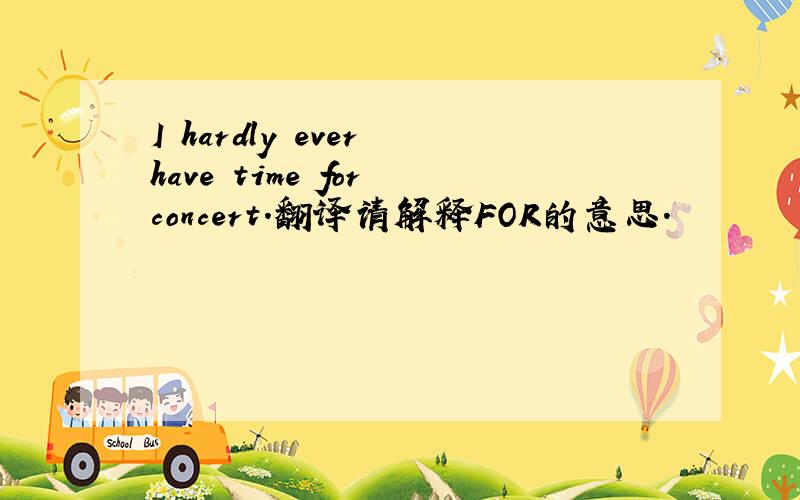 I hardly ever have time for concert.翻译请解释FOR的意思.