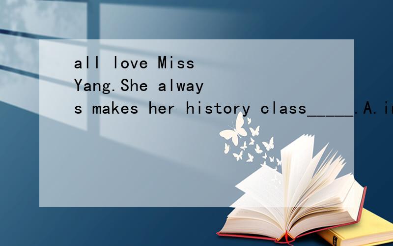 all love Miss Yang.She always makes her history class_____.A.interest B.interests C.interesting D.interested为什么不能选a呢