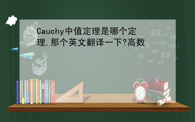 Cauchy中值定理是哪个定理,那个英文翻译一下?高数