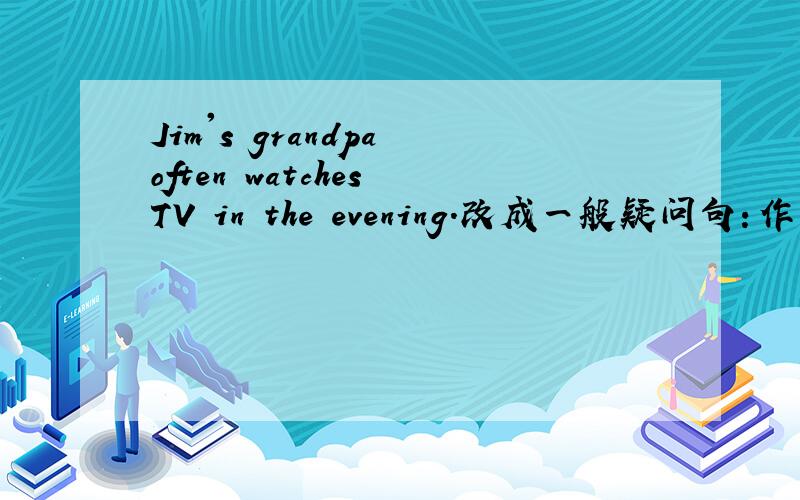 Jim's grandpa often watches TV in the evening.改成一般疑问句：作肯定回答作否定回答