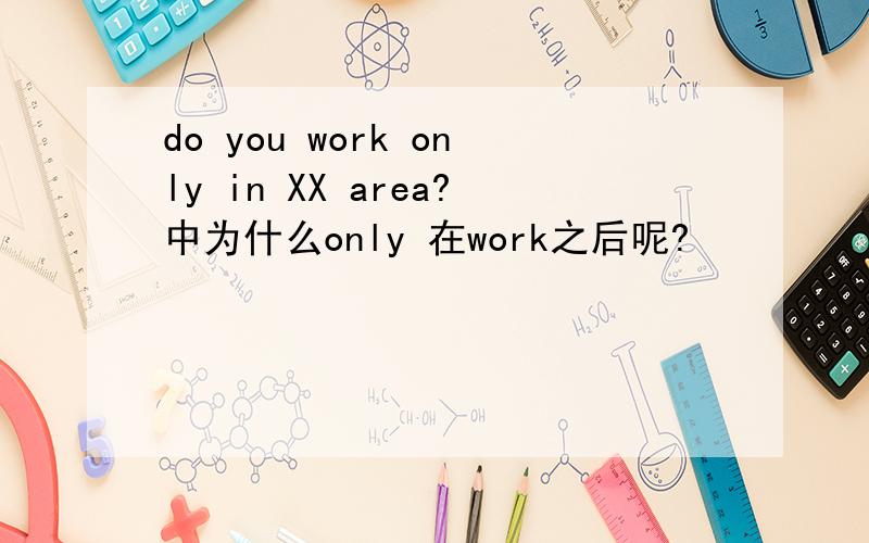 do you work only in XX area?中为什么only 在work之后呢?