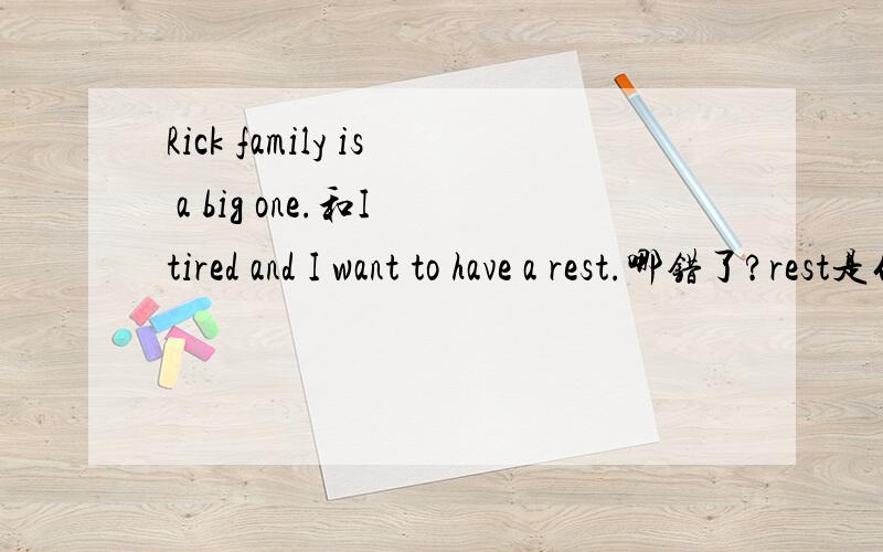 Rick family is a big one.和I tired and I want to have a rest.哪错了?rest是什么意思?