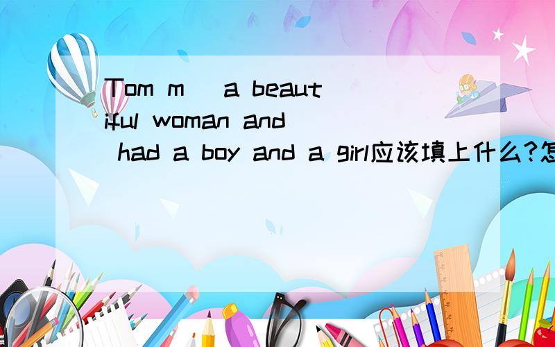 Tom m＿ a beautiful woman and had a boy and a girl应该填上什么?怎么分析的?