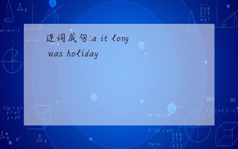 连词成句:a it long was holiday