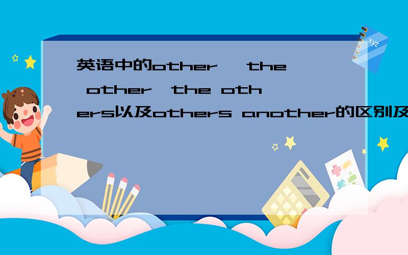 英语中的other ,the other,the others以及others another的区别及用法!3Q