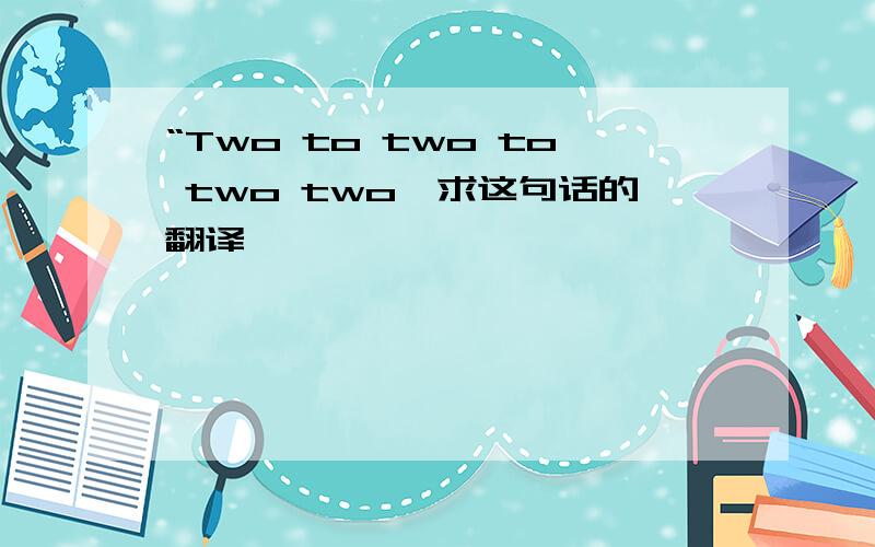“Two to two to two two,求这句话的翻译